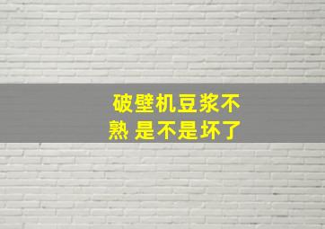 破壁机豆浆不熟 是不是坏了